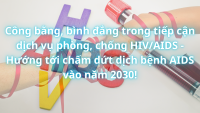 Công bằng, bình đẳng trong tiếp cận dịch vụ phòng, chống HIV/AIDS - Hướng tới chấm dứt dịch bệnh AIDS vào năm 2030